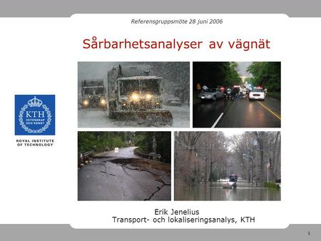 1 Sårbarhetsanalyser av vägnät Erik Jenelius Transport- och lokaliseringsanalys, KTH Referensgruppsmöte 28 juni 2006.