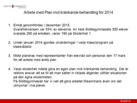 Ljusdal.se Arbete med Plan mot kränkande behandling för 2014 1.Enkät genomfördes i december 2013. Svarsfrekvensen var 53% av eleverna. Av hela Slottegymnasiets.