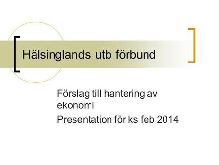 Hälsinglands utb förbund Förslag till hantering av ekonomi Presentation för ks feb 2014.