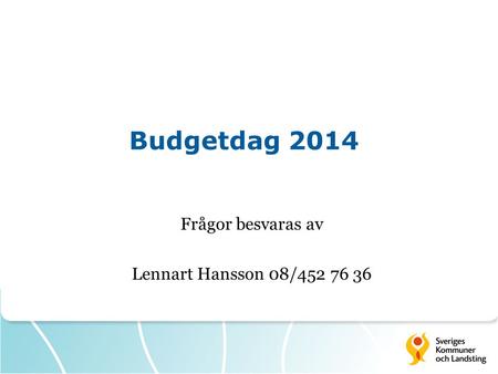 Budgetdag 2014 Frågor besvaras av Lennart Hansson 08/452 76 36.