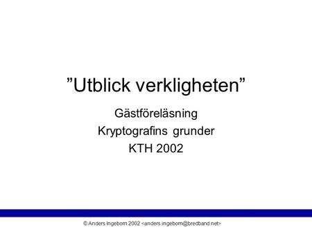 © Anders Ingeborn 2002 ”Utblick verkligheten” Gästföreläsning Kryptografins grunder KTH 2002.