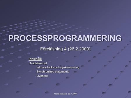 Jonny Karlsson 19.2.2009 PROCESSPROGRAMMERING Föreläsning 4 (26.2.2009)‏ Innehåll:Trådsäkerhet - Intrinsic locks och synkronisering - Synchronized statements.