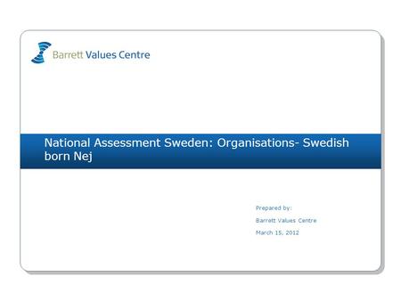 National Assessment Sweden: Organisations- Swedish born Nej Prepared by: Barrett Values Centre March 15, 2012.