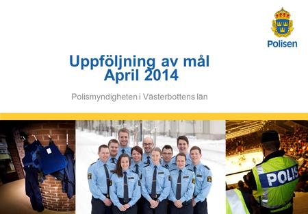 1 Polismyndigheten i Västerbottens län Uppföljning av mål April 2014.