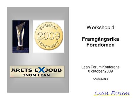 Workshop 4 Framgångsrika Föredömen Lean Forum Konferens 8 oktober 2009 Anette Kinde.