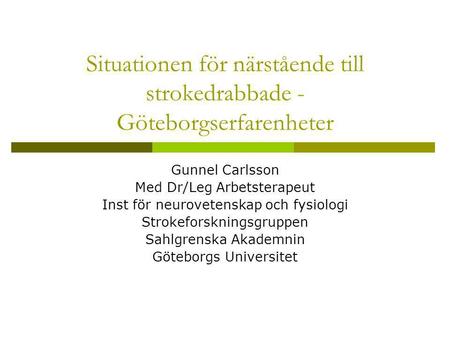 Situationen för närstående till strokedrabbade - Göteborgserfarenheter Gunnel Carlsson Med Dr/Leg Arbetsterapeut Inst för neurovetenskap och fysiologi.