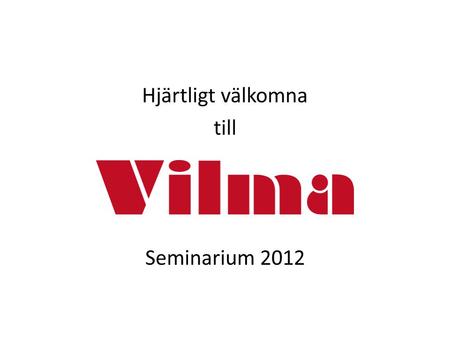 Hjärtligt välkomna till Seminarium 2012. Vilma Program 10.00 –Nuläge 10.50 – 10.50VilmaLeverantör – Kvalitetssäkrat systemstöd för Vilmaleverantörer Paus.