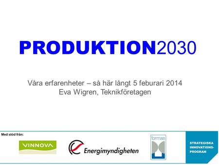 PRODUKTION2030 Våra erfarenheter – så här långt 5 feburari 2014 Eva Wigren, Teknikföretagen.