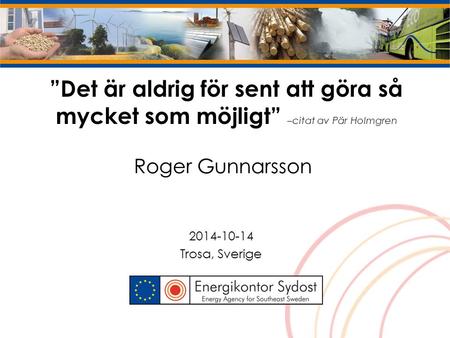 ”Det är aldrig för sent att göra så mycket som möjligt” –citat av Pär Holmgren Roger Gunnarsson 2014-10-14 Trosa, Sverige.