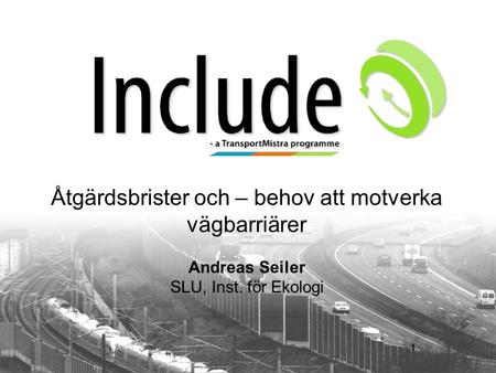 Åtgärdsbrister och – behov att motverka vägbarriärer Andreas Seiler SLU, Inst. för Ekologi 11.