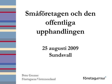 Småföretagen och den offentliga upphandlingen 25 augusti 2009 Sundsvall Peter Germer Företagarna Västernorrland.