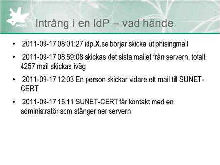 Intrång i en IdP – vad hände 2011-09-17 08:01:27 idp. X.se börjar skicka ut phisingmail 2011-09-17 08:59:08 skickas det sista mailet från servern, totalt.