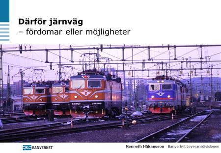 Därför järnväg – fördomar eller möjligheter Kenneth Håkansson Banverket Leveransdivisionen.