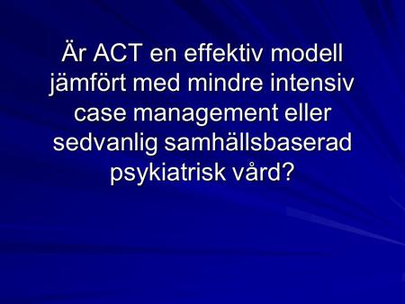 Är ACT en effektiv modell jämfört med mindre intensiv case management eller sedvanlig samhällsbaserad psykiatrisk vård?