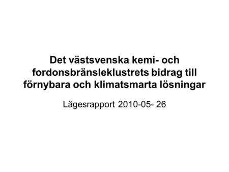 Det västsvenska kemi- och fordonsbränsleklustrets bidrag till förnybara och klimatsmarta lösningar Lägesrapport 2010-05- 26.