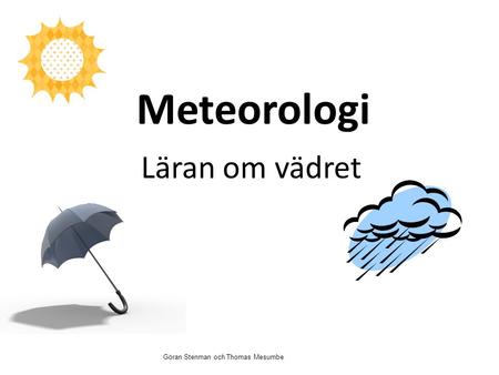 Meteorologi Läran om vädret Göran Stenman och Thomas Mesumbe.
