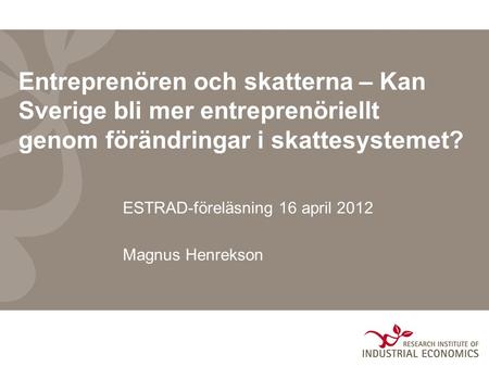 Entreprenören och skatterna – Kan Sverige bli mer entreprenöriellt genom förändringar i skattesystemet? ESTRAD-föreläsning 16 april 2012 Magnus Henrekson.