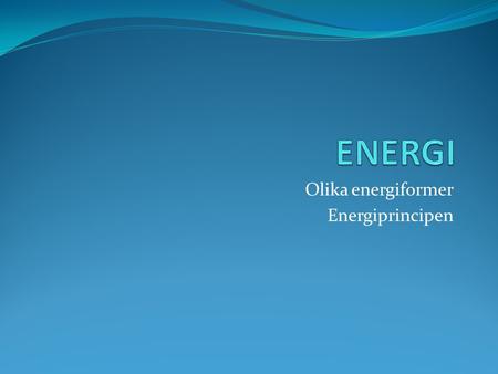 Olika energiformer Energiprincipen