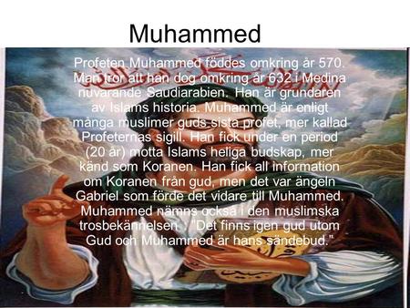 Muhammed Profeten Muhammed föddes omkring år 570. Man tror att han dog omkring år 632 i Medina nuvarande Saudiarabien. Han är grundaren av Islams historia.