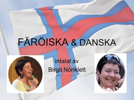 FÄRÖISKA & DANSKA intalat av Birgit Nónklett. PRESENTATION DANSKA först / sedan FÄRÖISKA FAMILJ –Mor, far, två systrar, ingen bror INTRESSEN –Musik; sjunger.