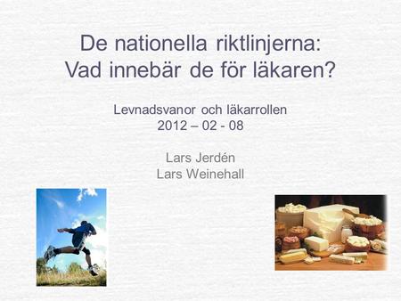 De nationella riktlinjerna: Vad innebär de för läkaren? Levnadsvanor och läkarrollen 2012 – 02 - 08 Lars Jerdén Lars Weinehall.