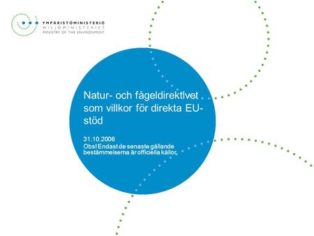 Natur- och fågeldirektivet som villkor för direkta EU- stöd 31.10.2006 Obs! Endast de senaste gällande bestämmelserna är officiella källor.
