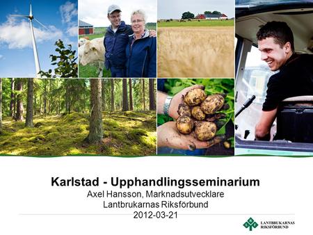 Karlstad - Upphandlingsseminarium Axel Hansson, Marknadsutvecklare Lantbrukarnas Riksförbund 2012-03-21.