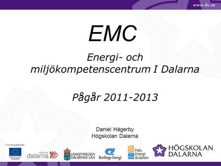 EMC Energi- och miljökompetenscentrum I Dalarna Pågår 2011-2013 Daniel Hägerby Högskolan Dalarna.