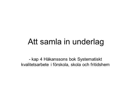 Att samla in underlag - kap 4 Håkanssons bok Systematiskt kvalitetsarbete i förskola, skola och fritidshem.