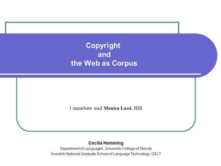 Copyright and the Web as Corpus I samarbete med Monica Lassi, HIB Cecilia Hemming Department of Languages, University College of Skövde Swedish National.