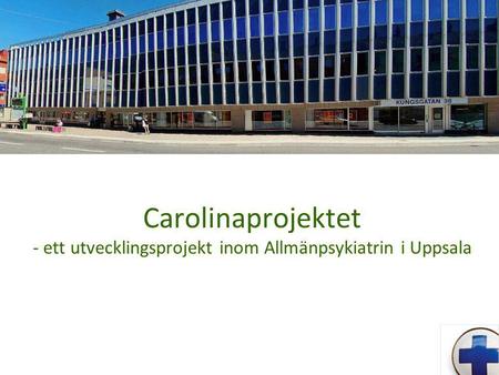 Carolinaprojektet - ett utvecklingsprojekt inom Allmänpsykiatrin i Uppsala.