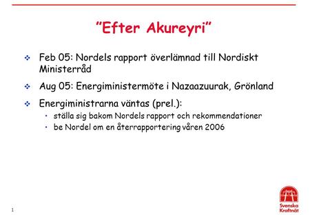 1 ”Efter Akureyri”  Feb 05: Nordels rapport överlämnad till Nordiskt Ministerråd  Aug 05: Energiministermöte i Nazaazuurak, Grönland  Energiministrarna.