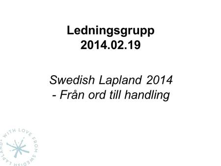 Ledningsgrupp 2014.02.19 Swedish Lapland 2014 - Från ord till handling.