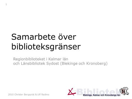 2010 Christer Bergqvist & Ulf Redmo 1 Samarbete över biblioteksgränser Regionbiblioteket i Kalmar län och Länsbibliotek Sydost (Blekinge och Kronoberg)