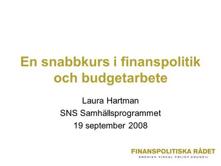 En snabbkurs i finanspolitik och budgetarbete Laura Hartman SNS Samhällsprogrammet 19 september 2008.