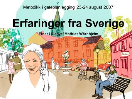 Metodikk i gateplanlegging 23-24 august 2007 Erfaringer fra Sverige Einar Lillebye/ Mathias Wärnhjelm.