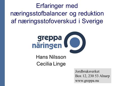 Erfaringer med næringsstofbalancer og reduktion af næringsstofoverskud i Sverige Hans Nilsson Cecilia Linge Jordbruksverket Box 12, 230 53 Alnarp www.greppa.nu.