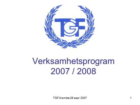 TGF Årsmöte 26 sept 20071 Verksamhetsprogram 2007 / 2008.