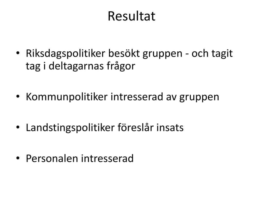 Resultat Riksdagspolitiker besökt gruppen - och tagit tag i deltagarnas frågor. Kommunpolitiker intresserad av gruppen.
