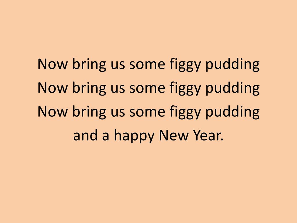 Now bring us some figgy pudding and a happy New Year.
