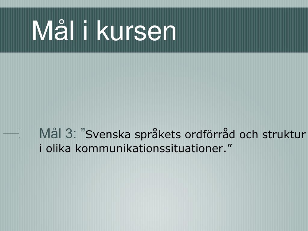 Mål i kursen Mål 3: Svenska språkets ordförråd och struktur i olika kommunikationssituationer.