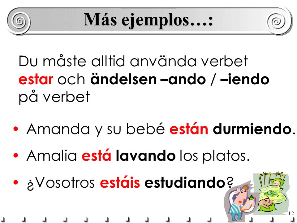 Más ejemplos…: Du måste alltid använda verbet estar och ändelsen –ando / –iendo på verbet. Amanda y su bebé están durmiendo.