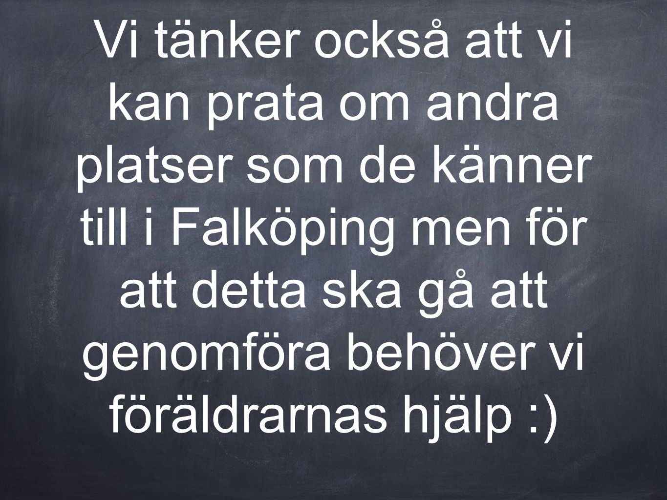 Vi tänker också att vi kan prata om andra platser som de känner till i Falköping men för att detta ska gå att genomföra behöver vi föräldrarnas hjälp :)