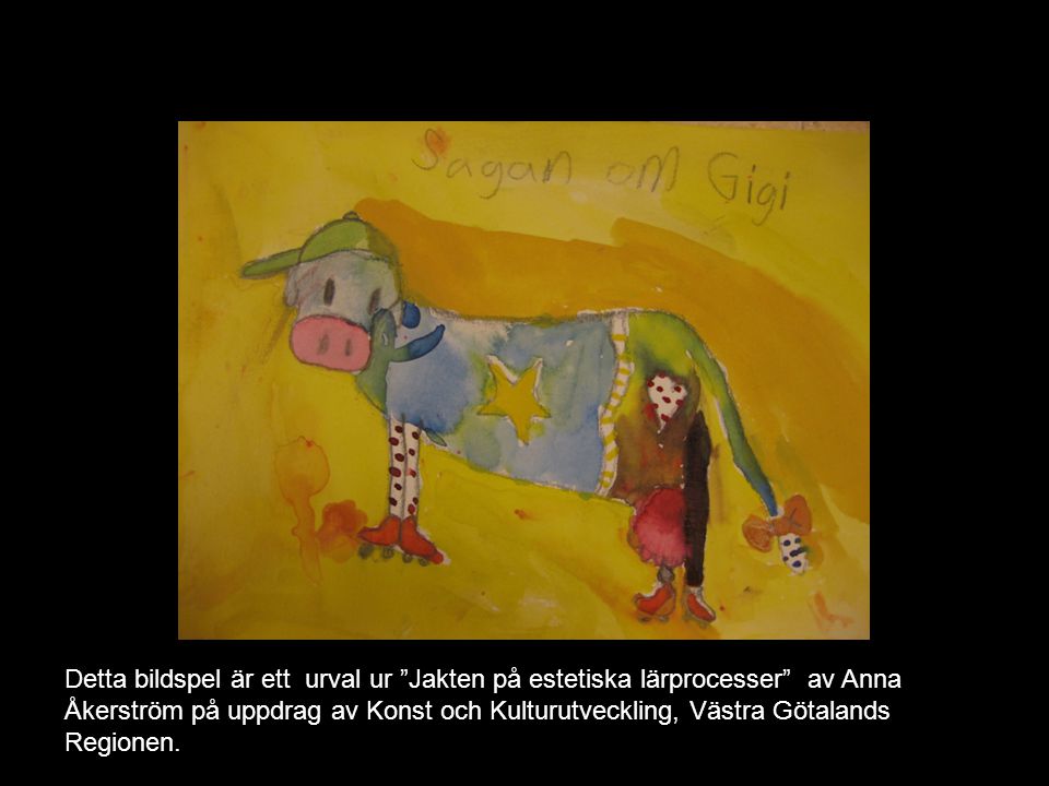 Detta bildspel är ett urval ur Jakten på estetiska lärprocesser av Anna Åkerström på uppdrag av Konst och Kulturutveckling, Västra Götalands Regionen.