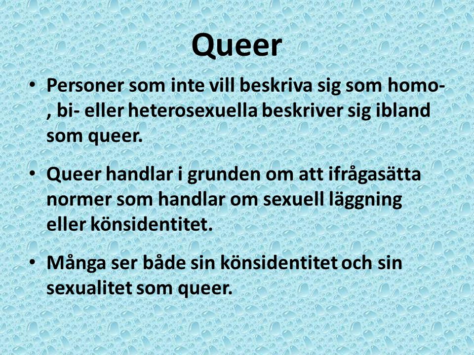Queer Personer som inte vill beskriva sig som homo- , bi- eller heterosexuella beskriver sig ibland som queer.