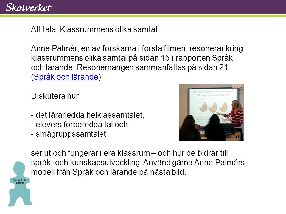 Att tala: Klassrummens olika samtal Anne Palmér, en av forskarna i första filmen, resonerar kring klassrummens olika samtal på sidan 15 i rapporten Språk och lärande.
