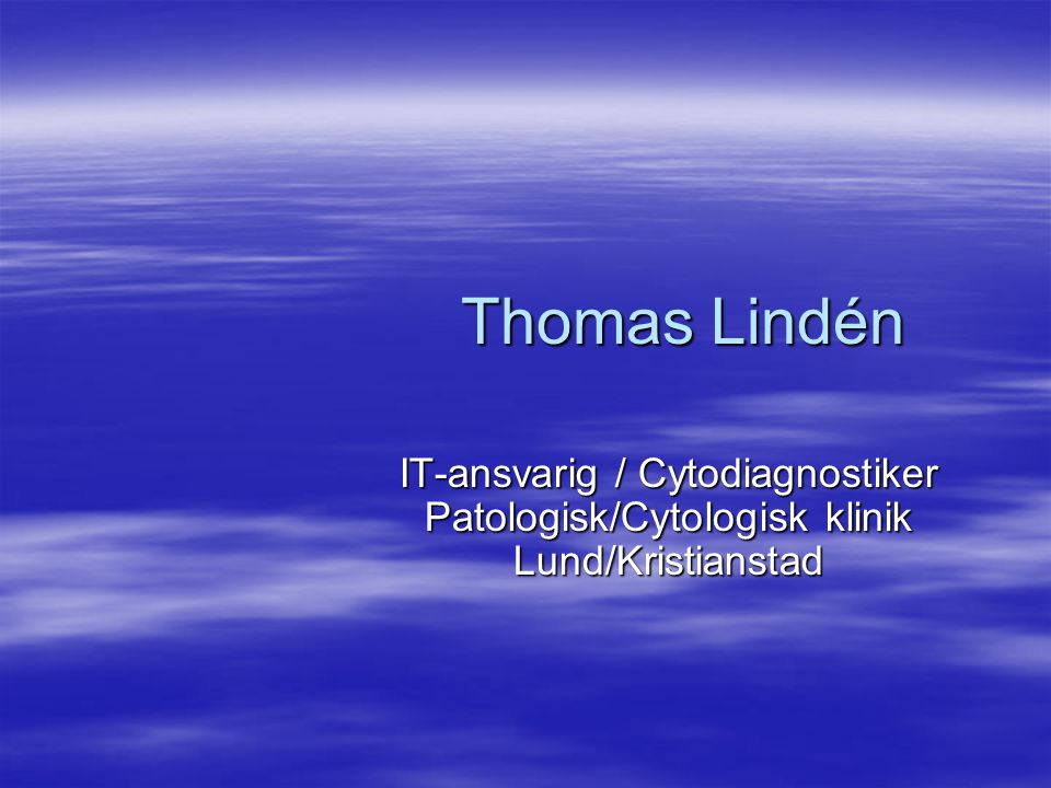 Thomas Lindén IT-ansvarig / Cytodiagnostiker Patologisk/Cytologisk klinik Lund/Kristianstad