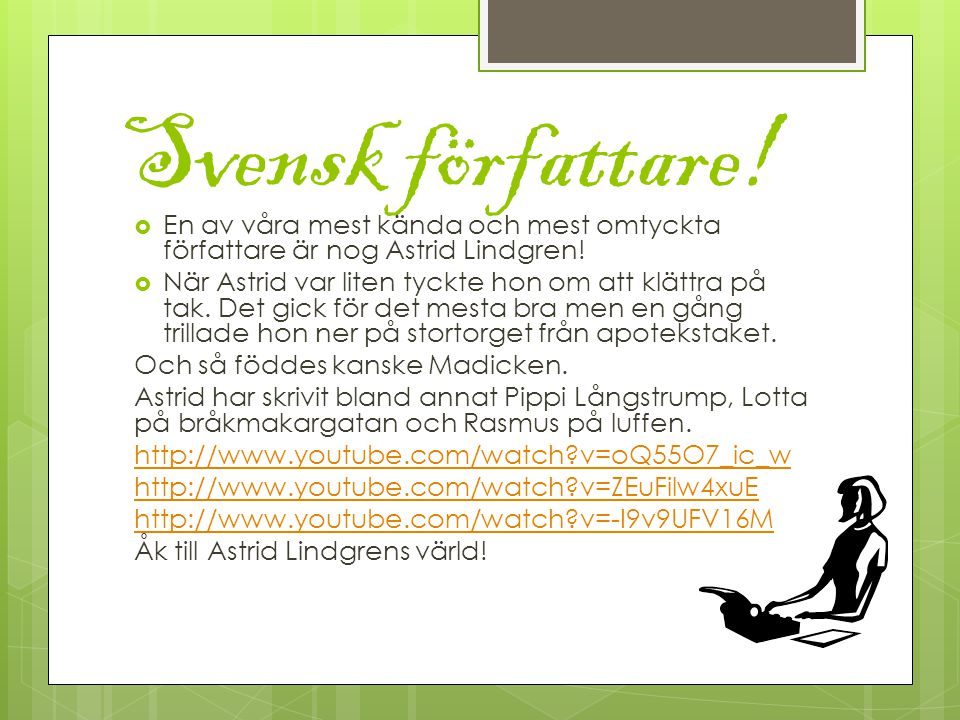 Svensk författare! En av våra mest kända och mest omtyckta författare är nog Astrid Lindgren!