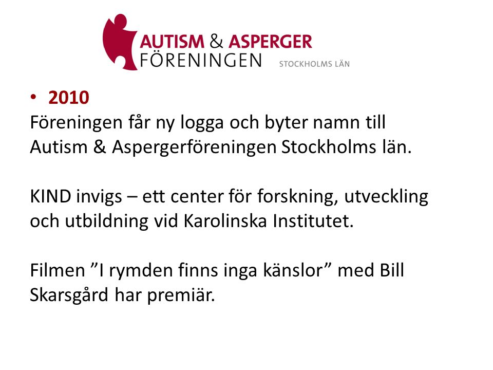 2010 Föreningen får ny logga och byter namn till. Autism & Aspergerföreningen Stockholms län. KIND invigs – ett center för forskning, utveckling.