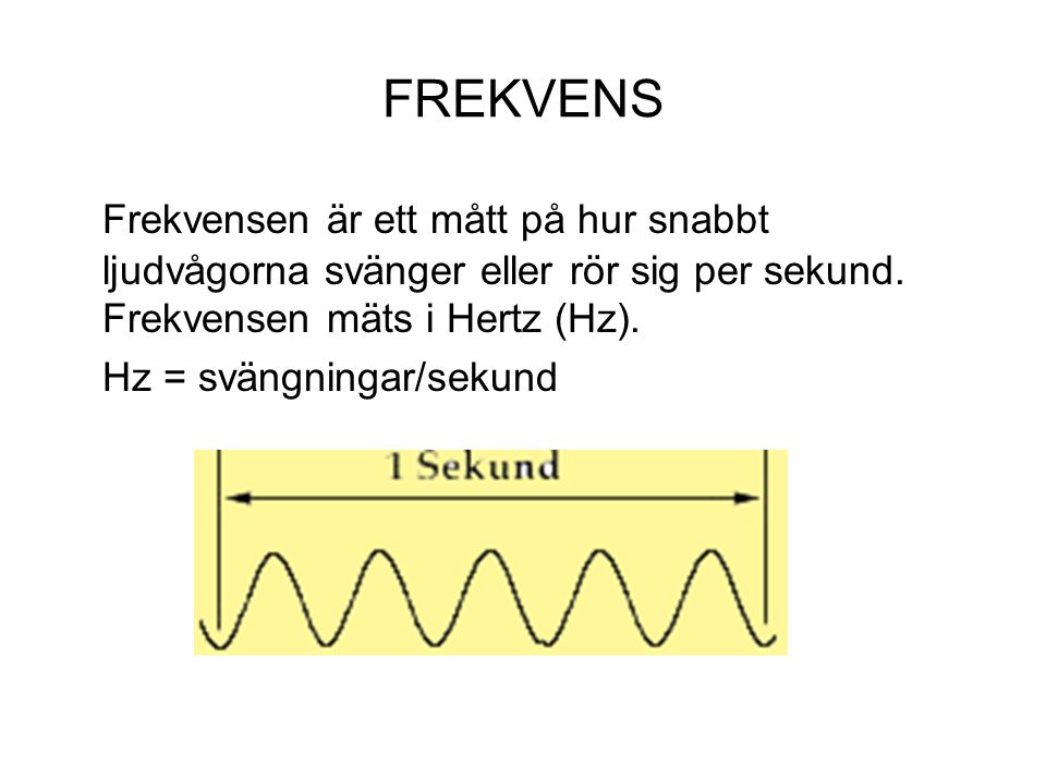 FREKVENS Frekvensen är ett mått på hur snabbt ljudvågorna svänger eller rör sig per sekund. Frekvensen mäts i Hertz (Hz).